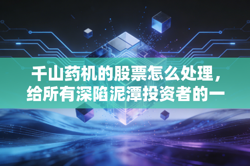 千山药机的股票怎么处理，给所有深陷泥潭投资者的一封止损与反思信