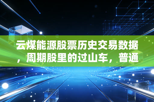 云煤能源股票历史交易数据,周期股里的过山车,普通投资者该如何稳住心态?