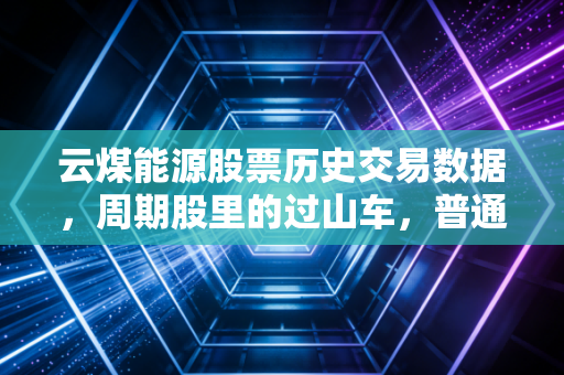 云煤能源股票历史交易数据,周期股里的过山车,普通投资者该如何稳住心态?