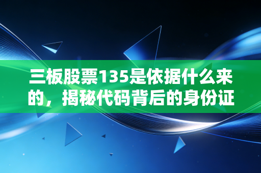 三板股票135是依据什么来的，揭秘代码背后的身份证逻辑与投资真相