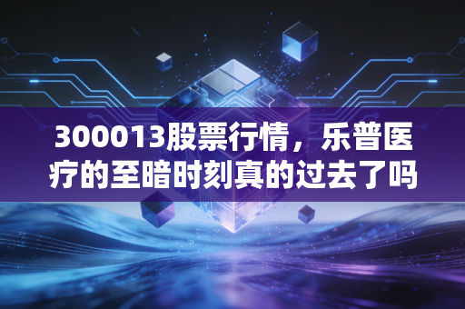 300013股票行情,乐普医疗的至暗时刻真的过去了吗?聊聊这只票背后的投资逻辑与人性博弈