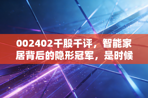 002402千股千评，智能家居背后的隐形冠军，是时候上车了吗？