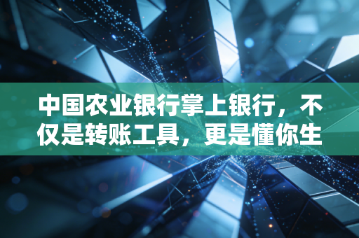 中国农业银行掌上银行,不仅是转账工具,更是懂你生活的金融管家