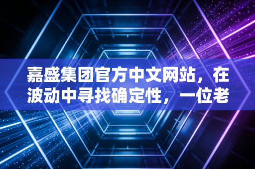 嘉盛集团官方中文网站，在波动中寻找确定性，一位老交易员的深度体验与思考