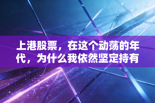 上港股票,在这个动荡的年代,为什么我依然坚定持有这只现金奶牛?