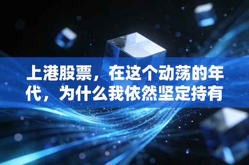 上港股票,在这个动荡的年代,为什么我依然坚定持有这只现金奶牛?