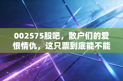 002575股吧，散户们的爱恨情仇，这只票到底能不能让我们回本？