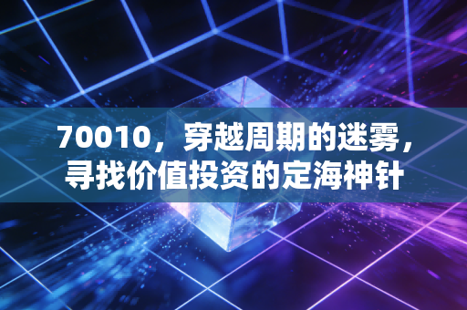 70010,穿越周期的迷雾,寻找价值投资的定海神针