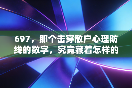 697，那个击穿散户心理防线的数字，究竟藏着怎样的财富玄机？