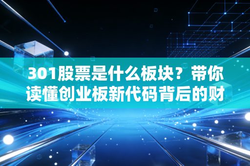 301股票是什么板块?带你读懂创业板新代码背后的财富与风险
