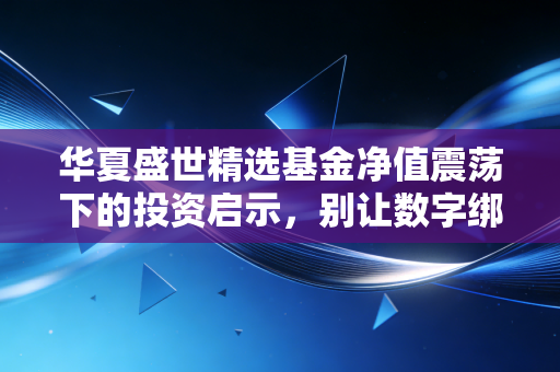 华夏盛世精选基金净值震荡下的投资启示,别让数字绑架了你的生活