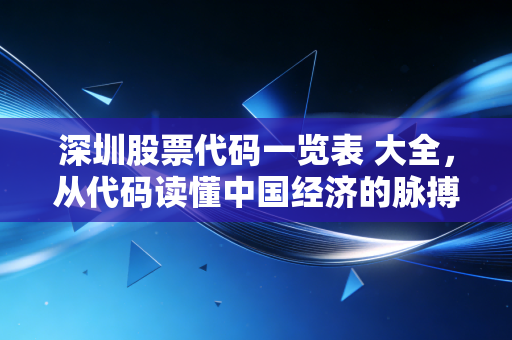 深圳股票代码一览表 大全，从代码读懂中国经济的脉搏
