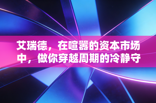 艾瑞德,在喧嚣的资本市场中,做你穿越周期的冷静守望者