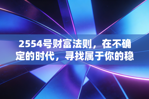 2554号财富法则,在不确定的时代,寻找属于你的稳资产