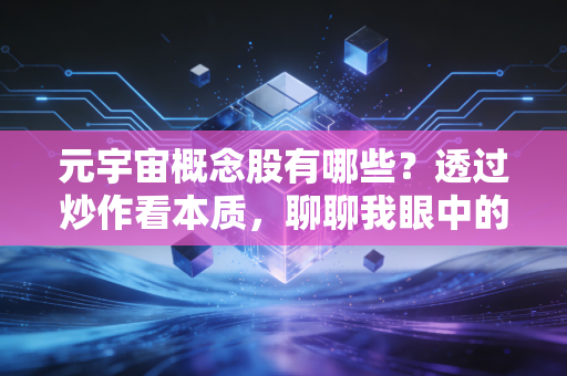 元宇宙概念股有哪些?透过炒作看本质,聊聊我眼中的元宇宙投资版图