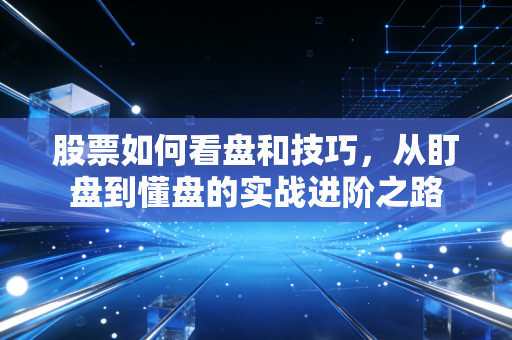 股票如何看盘和技巧,从盯盘到懂盘的实战进阶之路