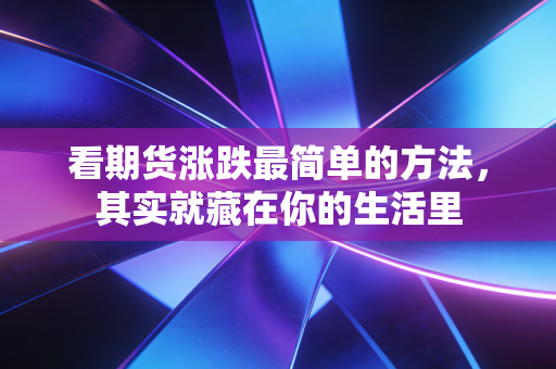 看期货涨跌最简单的方法，其实就藏在你的生活里