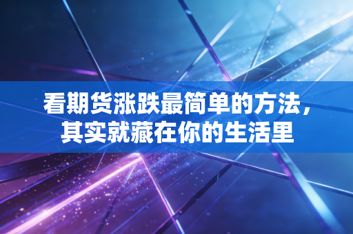 看期货涨跌最简单的方法，其实就藏在你的生活里
