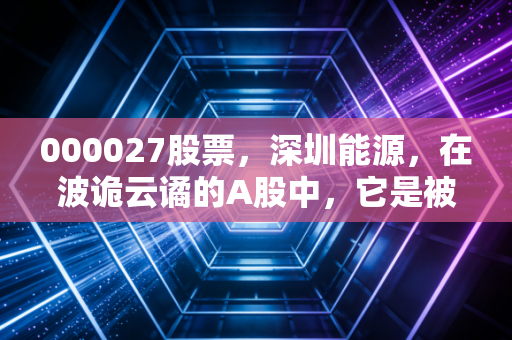 000027股票,深圳能源,在波诡云谲的A股中,它是被低估的稳健守门员吗?