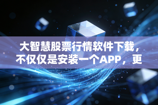 大智慧股票行情软件下载,不仅仅是安装一个APP,更是寻找一种交易的安全感