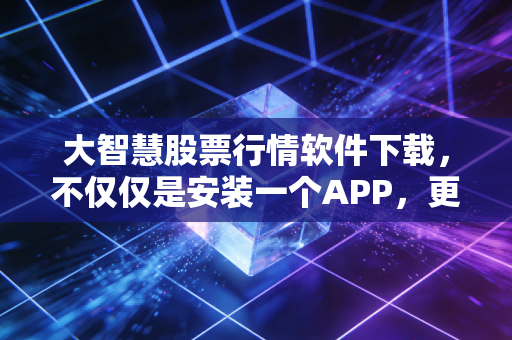大智慧股票行情软件下载,不仅仅是安装一个APP,更是寻找一种交易的安全感