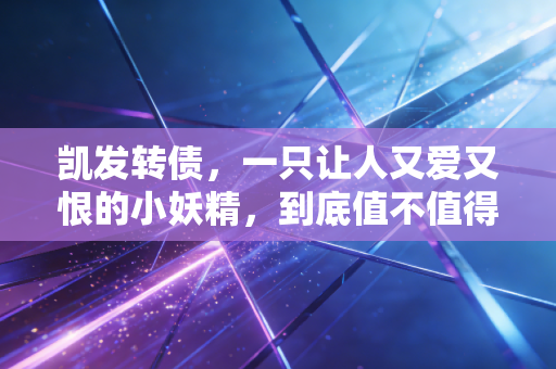 凯发转债,一只让人又爱又恨的小妖精,到底值不值得搏一把?