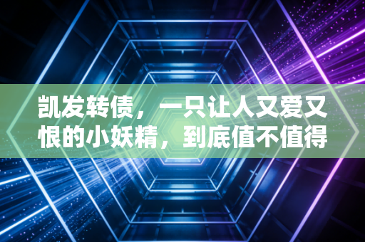 凯发转债,一只让人又爱又恨的小妖精,到底值不值得搏一把?