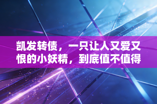 凯发转债,一只让人又爱又恨的小妖精,到底值不值得搏一把?