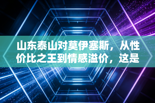 山东泰山对莫伊塞斯，从性价比之王到情感溢价，这是一笔中超外援的顶级投资样本