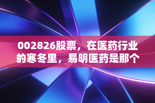 002826股票，在医药行业的寒冬里，易明医药是那个能熬到春天的幸存者吗？