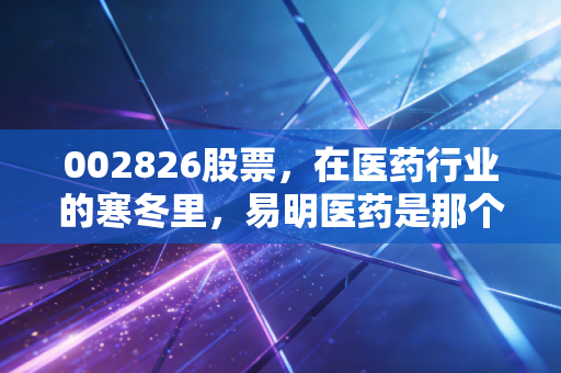 002826股票，在医药行业的寒冬里，易明医药是那个能熬到春天的幸存者吗？