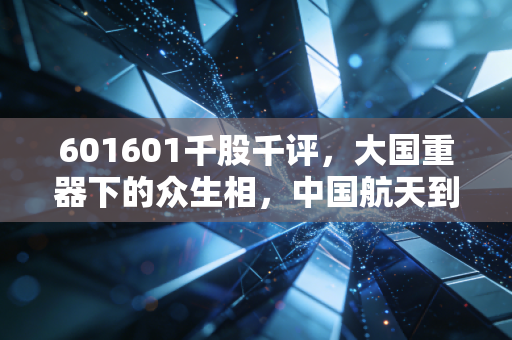 601601千股千评，大国重器下的众生相，中国航天到底值不值得长期拥有？
