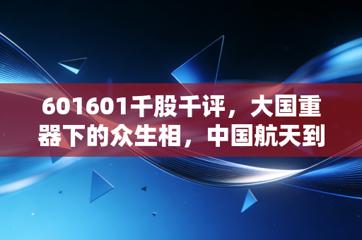 601601千股千评，大国重器下的众生相，中国航天到底值不值得长期拥有？