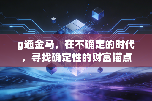 g通金马,在不确定的时代,寻找确定性的财富锚点