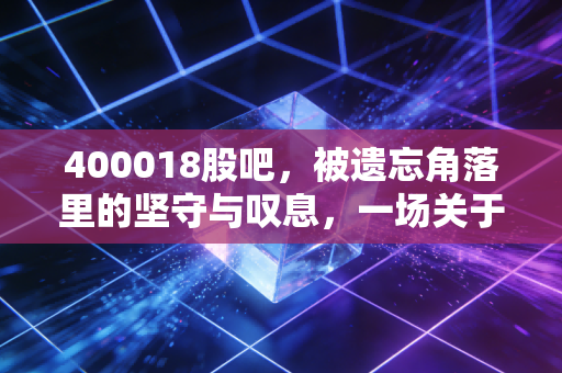 400018股吧,被遗忘角落里的坚守与叹息,一场关于重组与归零的漫长博弈