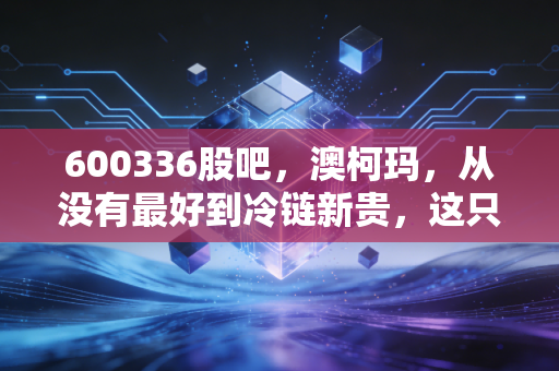 600336股吧，澳柯玛，从没有最好到冷链新贵，这只老牌家电股还能追吗？