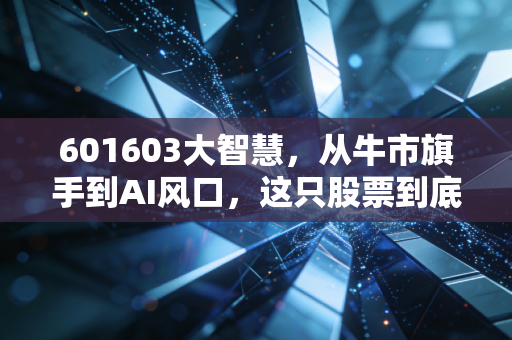 601603大智慧，从牛市旗手到AI风口，这只股票到底值不值得关注？