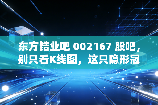 东方锆业吧 002167 股吧,别只看K线图,这只隐形冠军其实就在你家的马桶和手机里