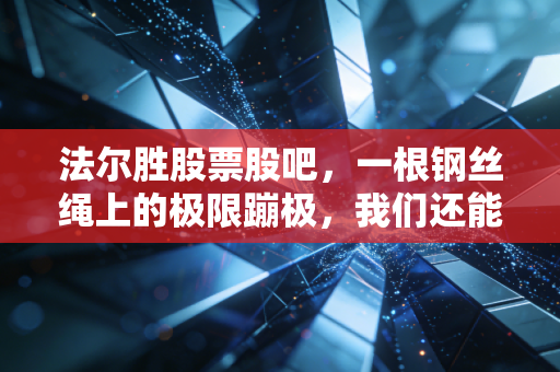 法尔胜股票股吧,一根钢丝绳上的极限蹦极,我们还能坚持多久?
