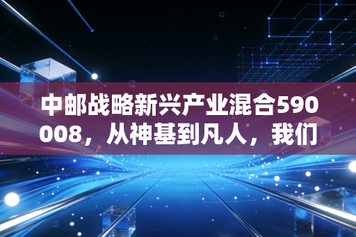 中邮战略新兴产业混合590008，从神基到凡人，我们该如何与这只高波动基金共舞？