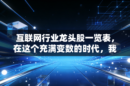 互联网行业龙头股一览表，在这个充满变数的时代，我们该如何拥抱核心资产？