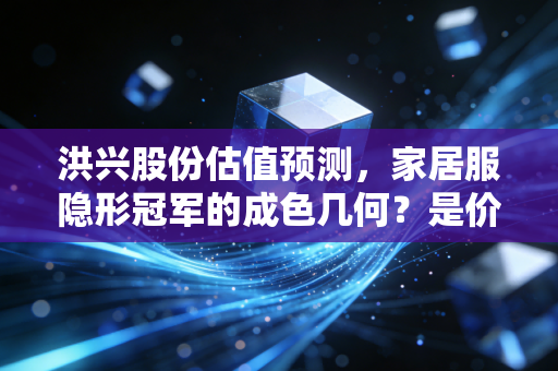 洪兴股份估值预测,家居服隐形冠军的成色几何?是价值洼地还是平庸之辈?