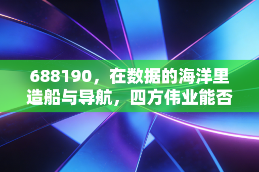 688190，在数据的海洋里造船与导航，四方伟业能否撑起科创板的野心？