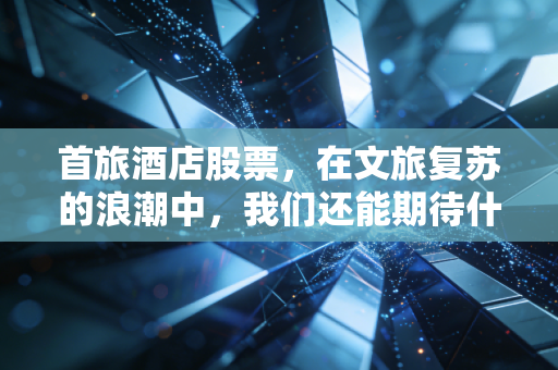 首旅酒店股票，在文旅复苏的浪潮中，我们还能期待什么？