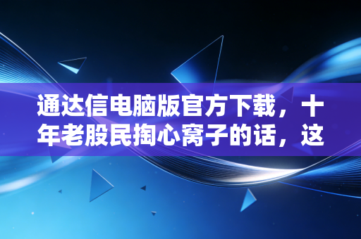 通达信电脑版官方下载，十年老股民掏心窝子的话，这才是看盘的终极武器