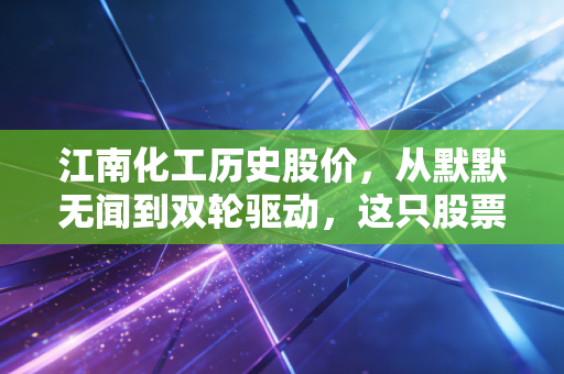 江南化工历史股价，从默默无闻到双轮驱动，这只股票到底经历了什么？