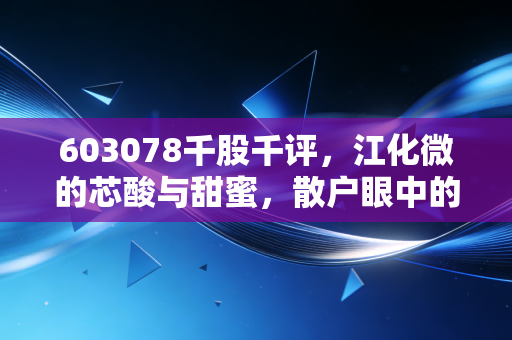 603078千股千评，江化微的芯酸与甜蜜，散户眼中的半导体清洗剂龙头到底成色几何？