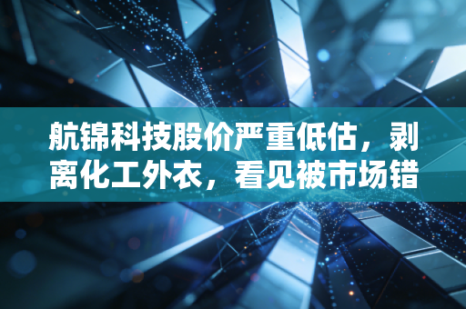 航锦科技股价严重低估，剥离化工外衣，看见被市场错放的军工芯片金矿