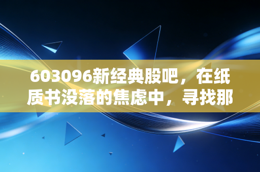 603096新经典股吧，在纸质书没落的焦虑中，寻找那一份高分红的避风港