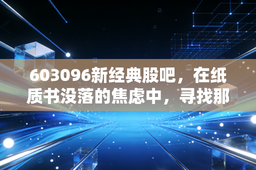 603096新经典股吧，在纸质书没落的焦虑中，寻找那一份高分红的避风港